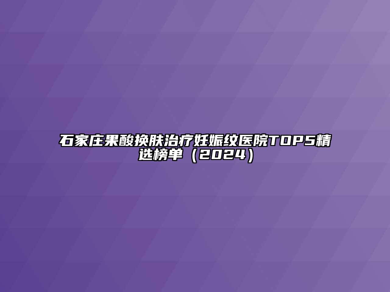 石家庄果酸换肤治疗妊娠纹医院TOP5精选榜单（2024）