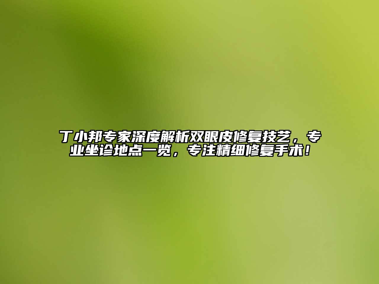 丁小邦专家深度解析双眼皮修复技艺，专业坐诊地点一览，专注精细修复手术！