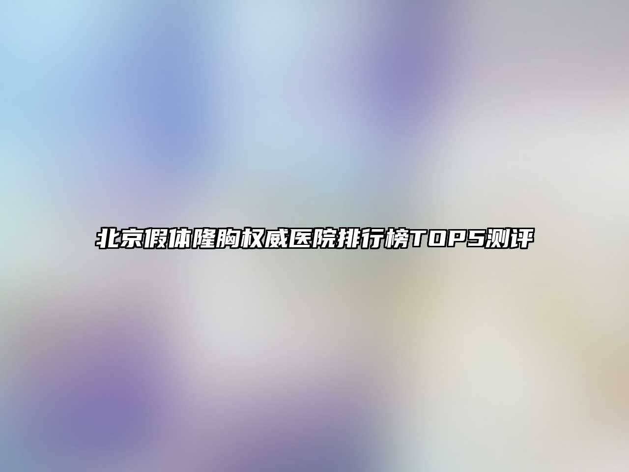 北京假体隆胸权威医院排行榜TOP5测评