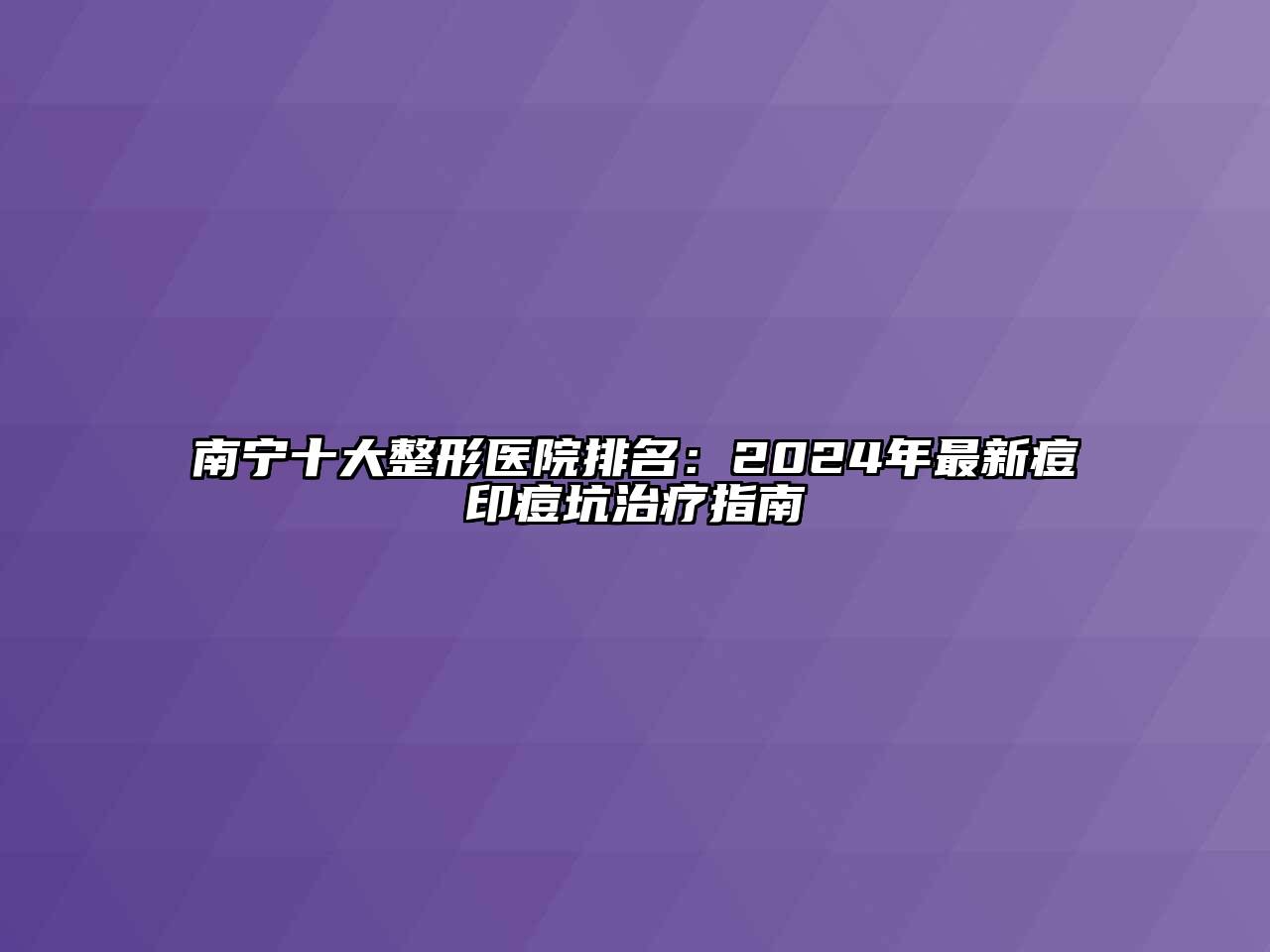 南宁十大整形医院排名：2024年最新痘印痘坑治疗指南