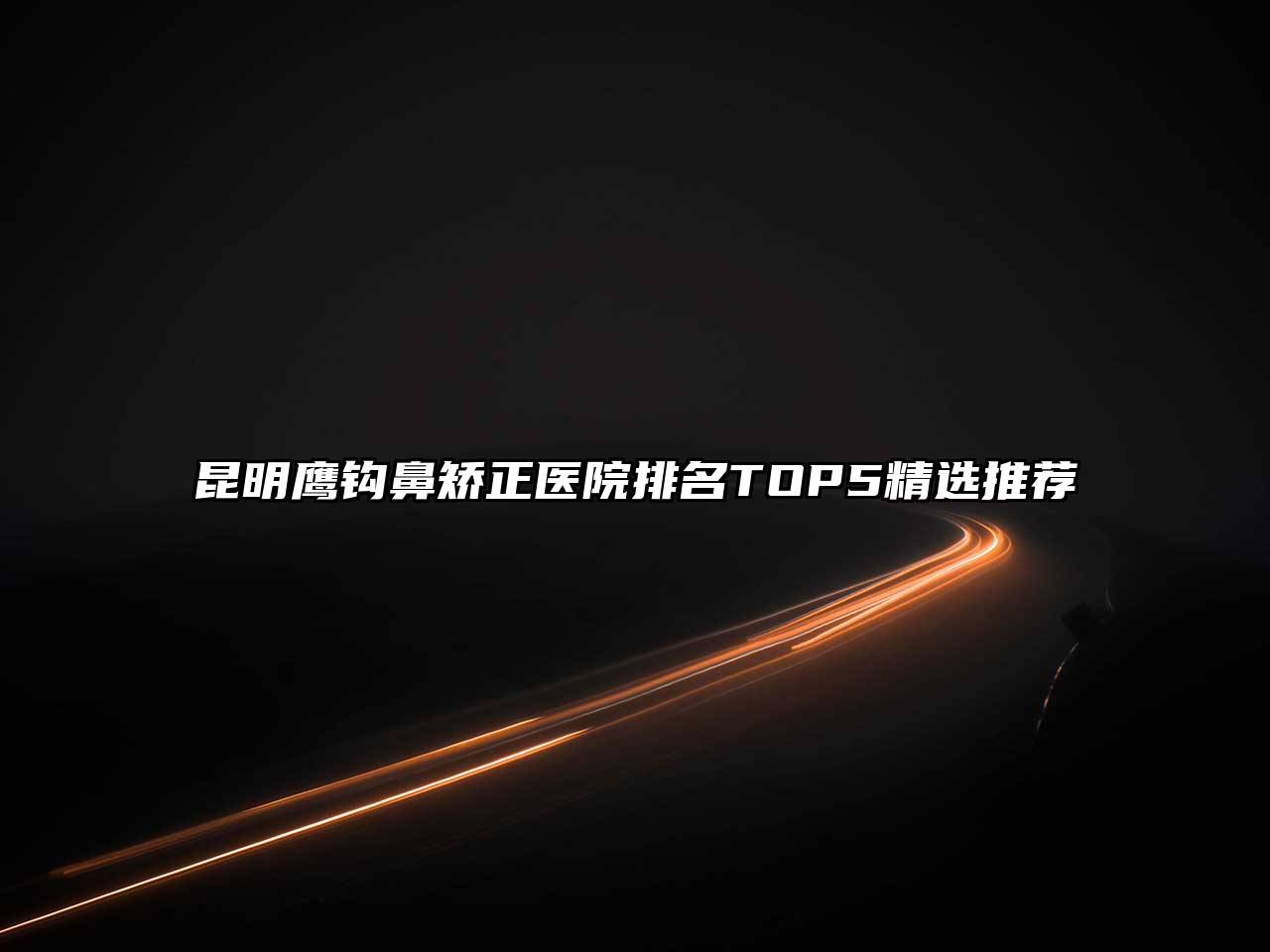 昆明鹰钩鼻矫正医院排名TOP5精选推荐