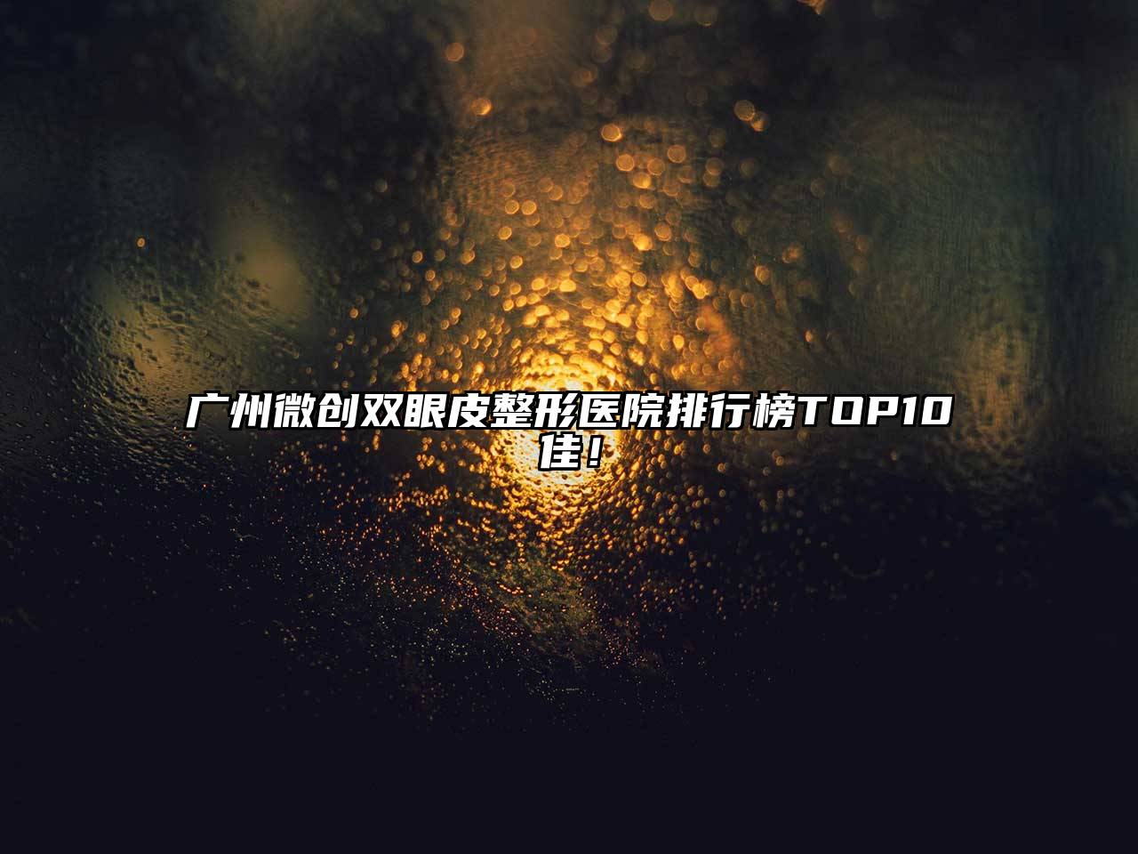 广州微创双眼皮整形医院排行榜TOP10佳！