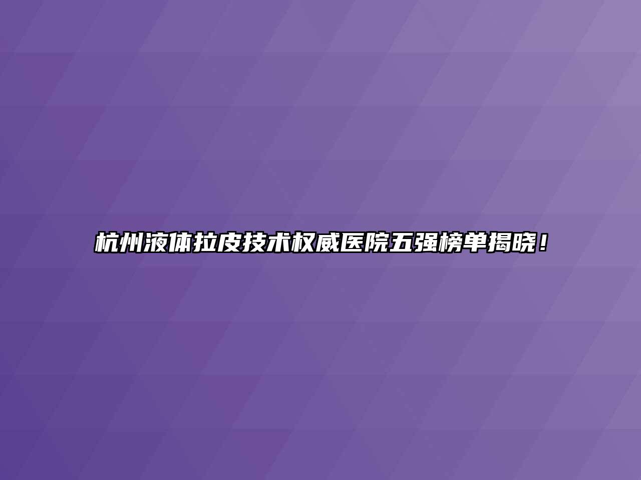 杭州液体拉皮技术权威医院五强榜单揭晓！