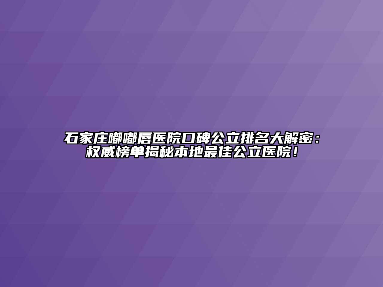 石家庄嘟嘟唇医院口碑公立排名大解密：权威榜单揭秘本地最佳公立医院！