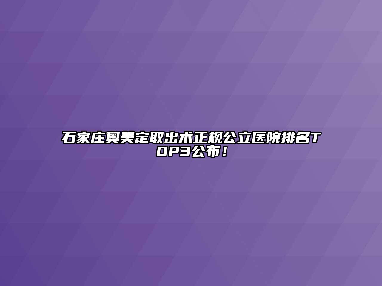 石家庄奥美定取出术正规公立医院排名TOP3公布！