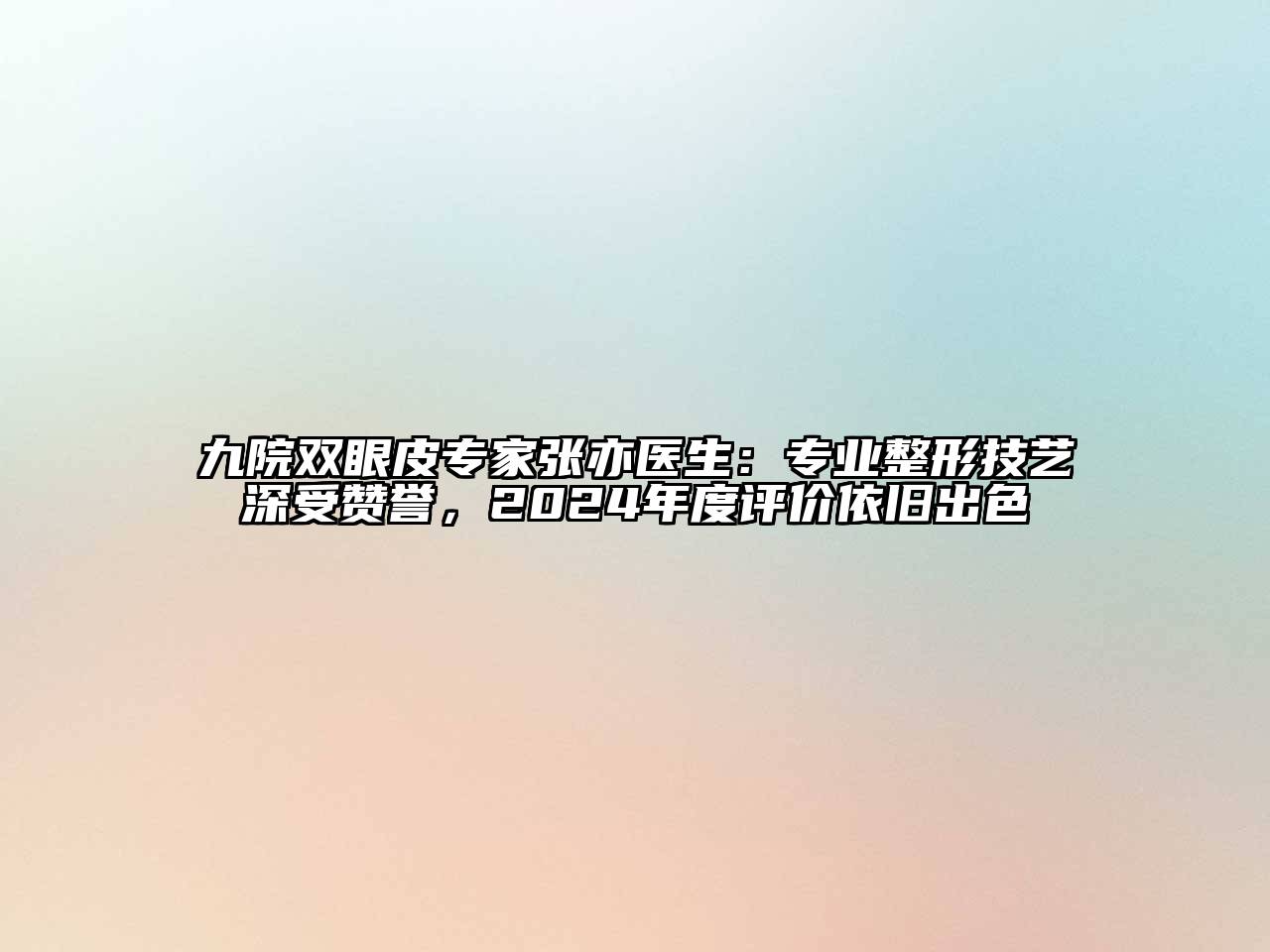 九院双眼皮专家张亦医生：专业整形技艺深受赞誉，2024年度评价依旧出色