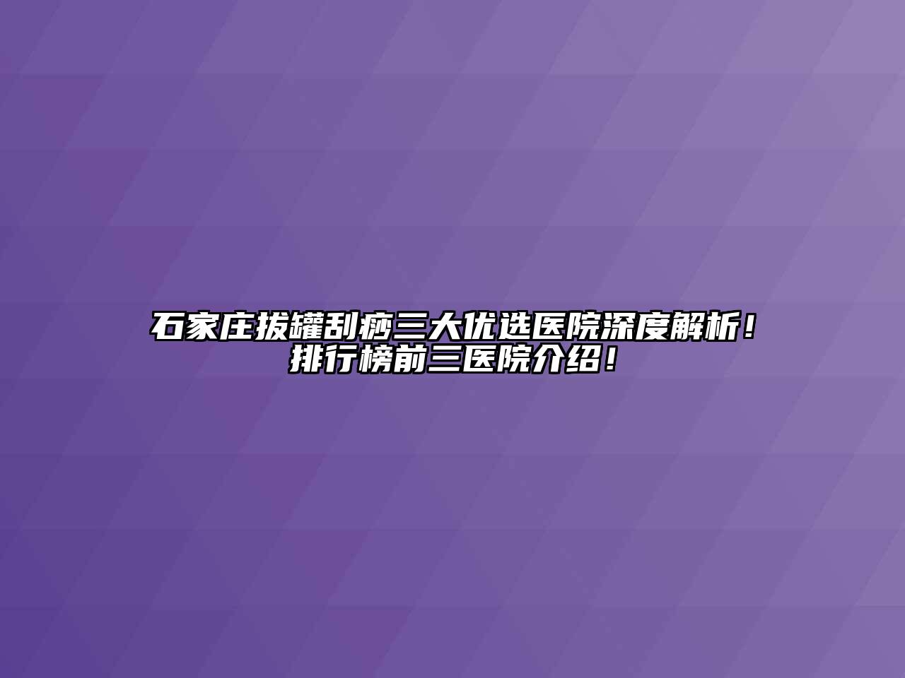 石家庄拔罐刮痧三大优选医院深度解析！排行榜前三医院介绍！