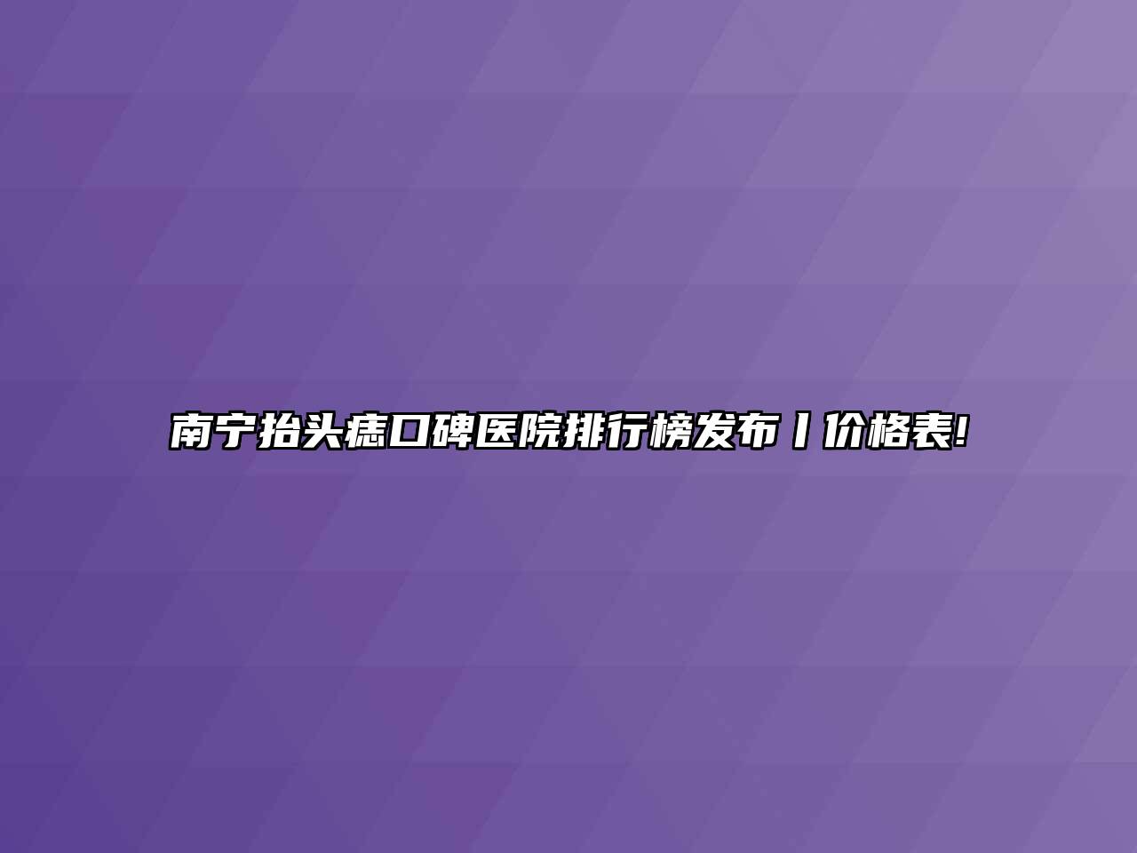 南宁抬头痣口碑医院排行榜发布丨价格表!