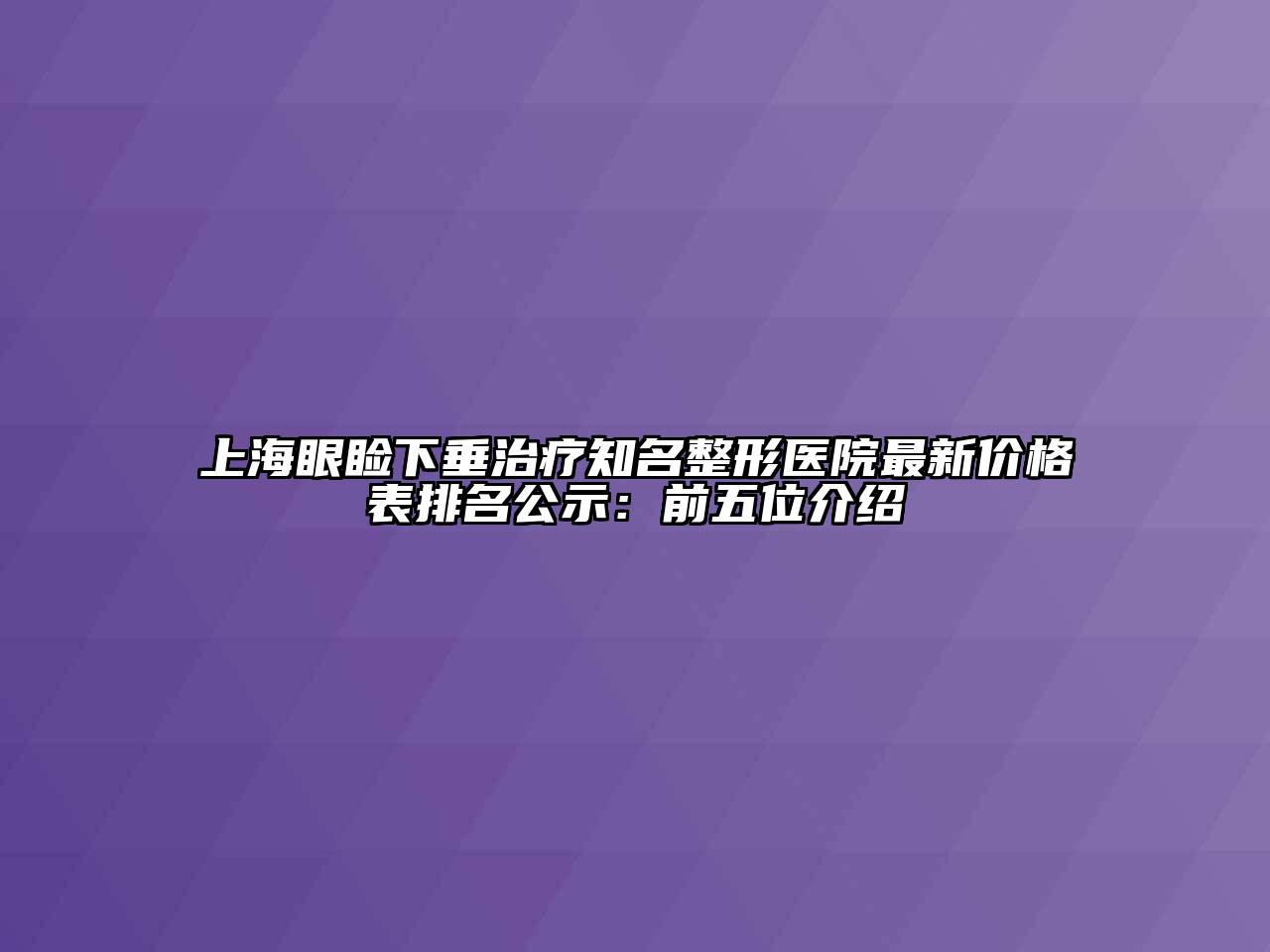 上海眼睑下垂治疗知名整形医院最新价格表排名公示：前五位介绍