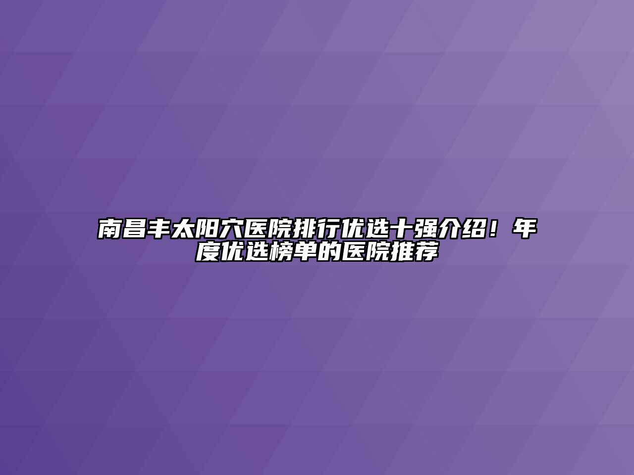 南昌丰太阳穴医院排行优选十强介绍！年度优选榜单的医院推荐