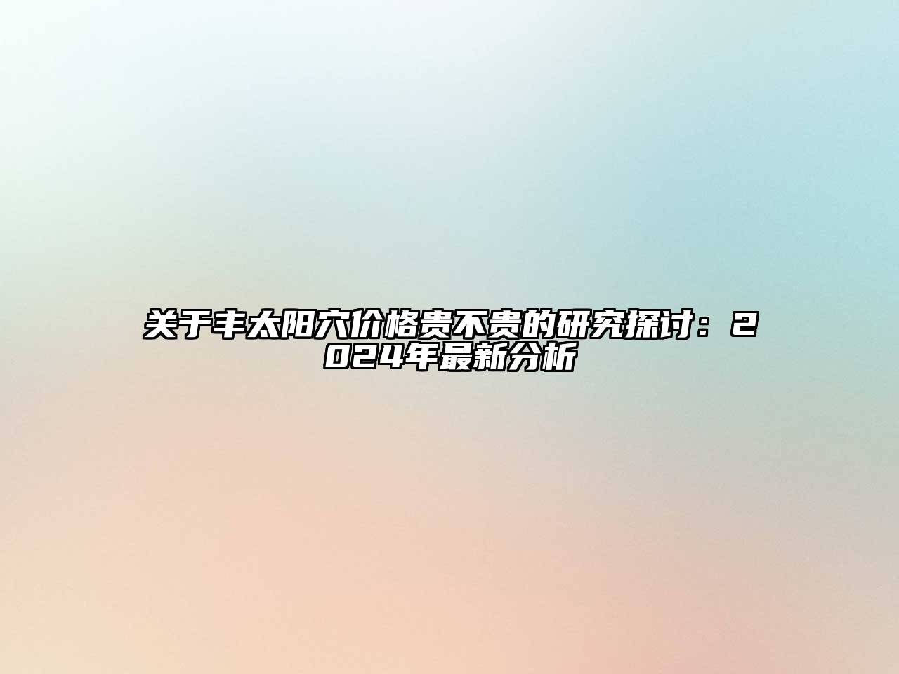 关于丰太阳穴价格贵不贵的研究探讨：2024年最新分析