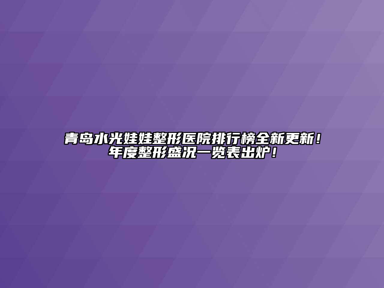 青岛水光娃娃整形医院排行榜全新更新！年度整形盛况一览表出炉！