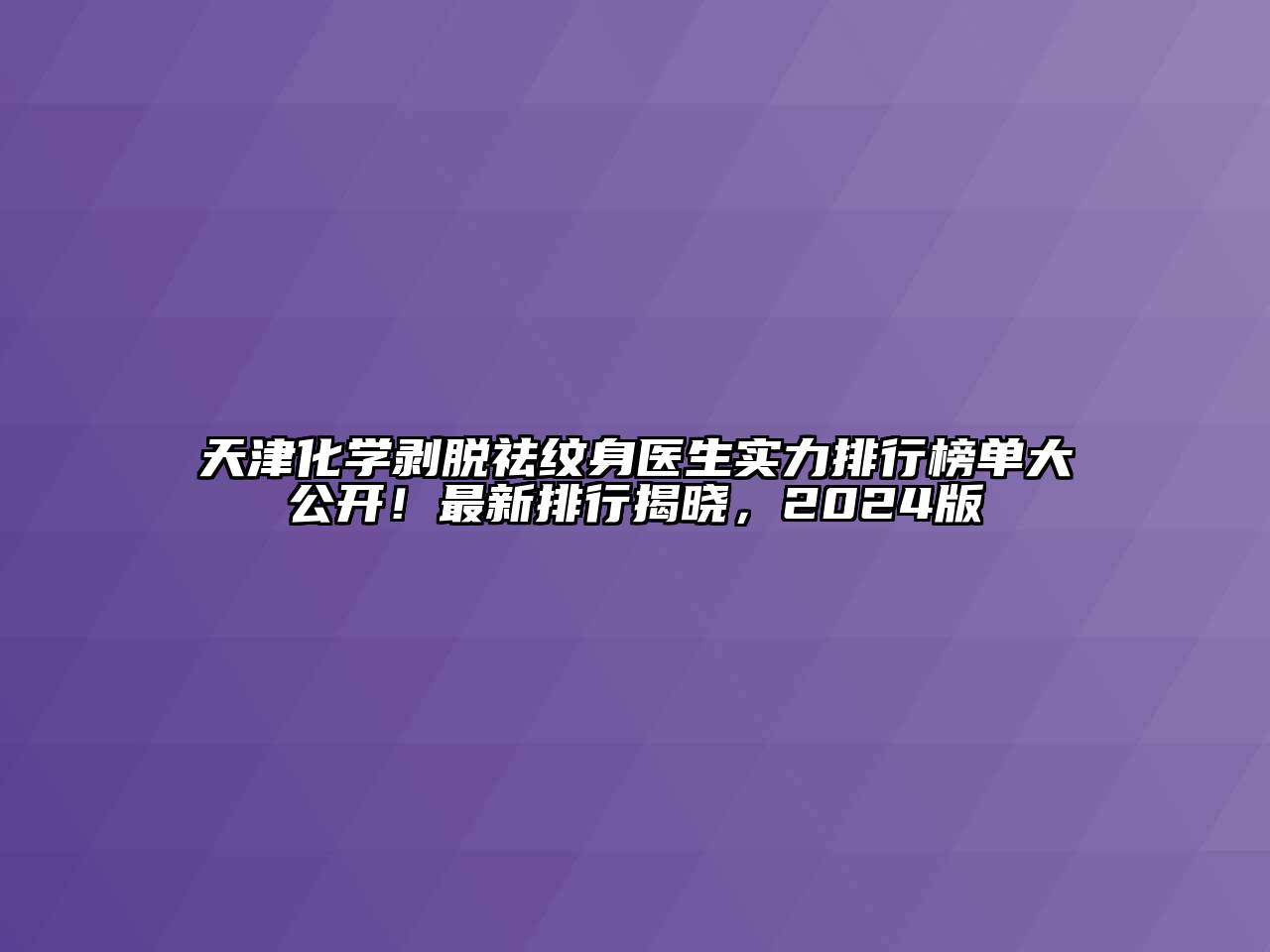 天津化学剥脱祛纹身医生实力排行榜单大公开！最新排行揭晓，2024版