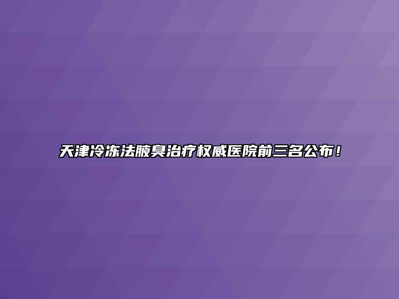 天津冷冻法腋臭治疗权威医院前三名公布！