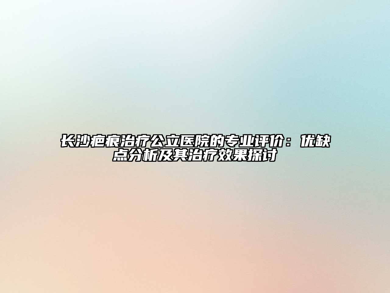 长沙疤痕治疗公立医院的专业评价：优缺点分析及其治疗效果探讨