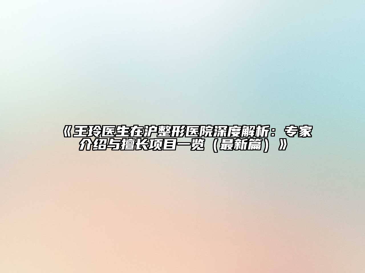 《王玲医生在沪整形医院深度解析：专家介绍与擅长项目一览（最新篇）》