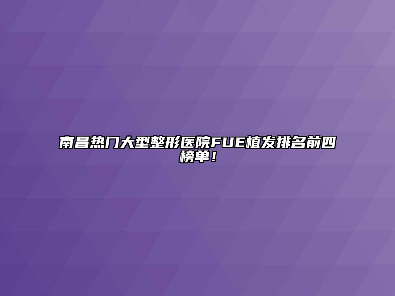 南昌热门大型整形医院FUE植发排名前四榜单！