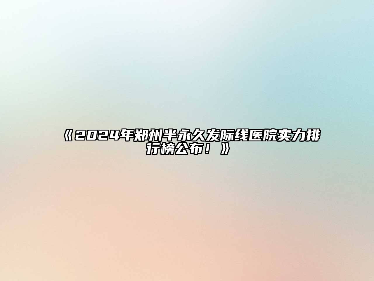 《2024年郑州半永久发际线医院实力排行榜公布！》