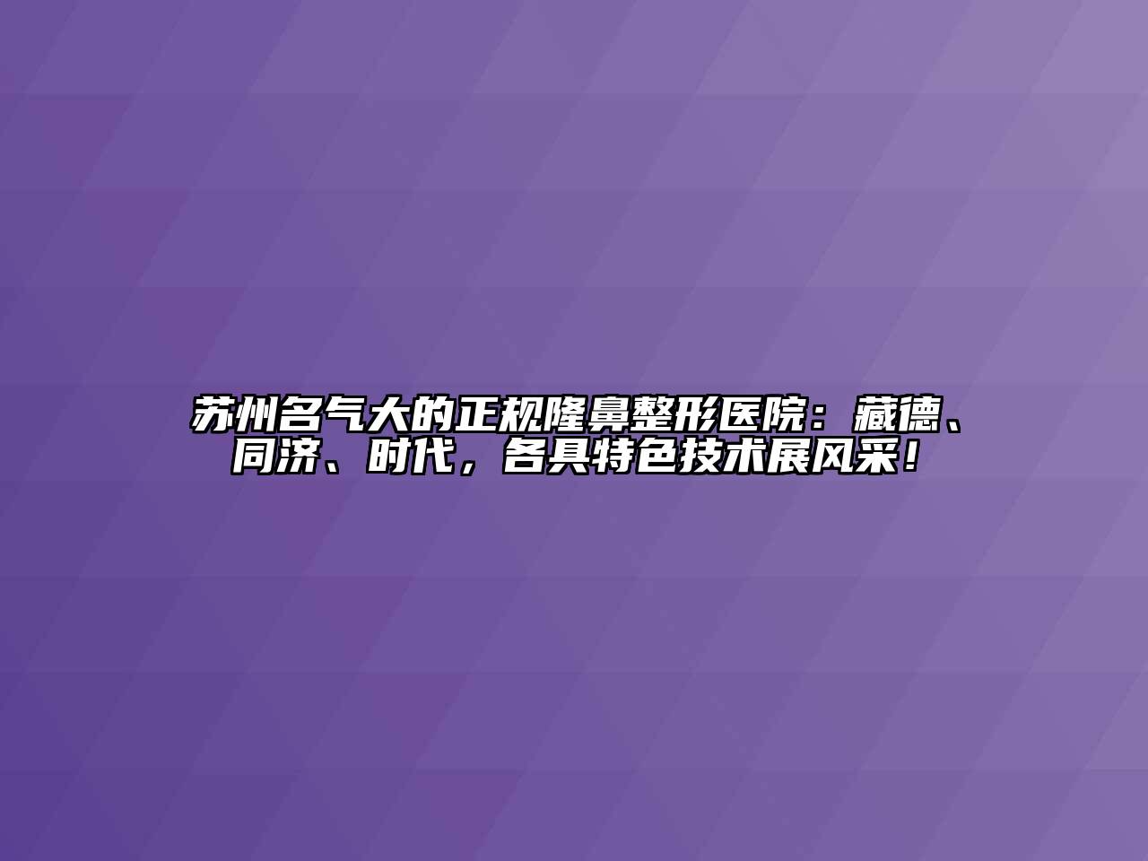 苏州名气大的正规隆鼻整形医院：藏德、同济、时代，各具特色技术展风采！