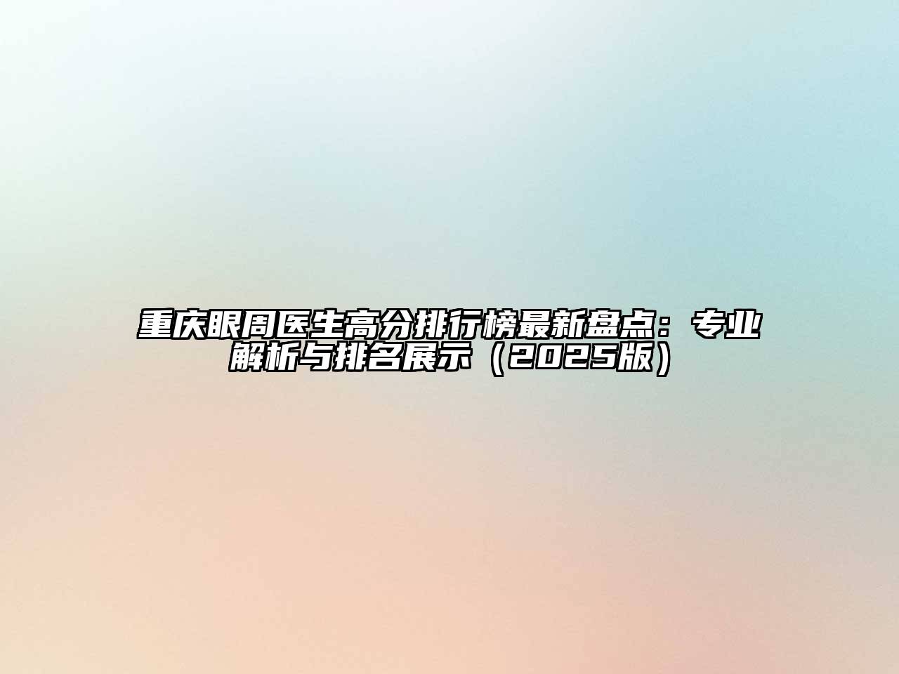 重庆眼周医生高分排行榜最新盘点：专业解析与排名展示（2025版）