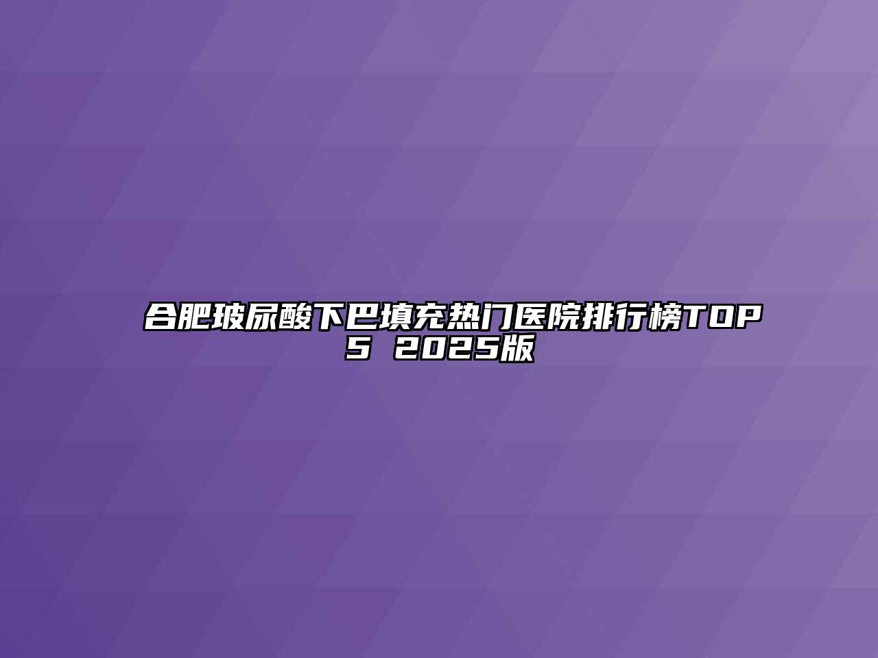 合肥玻尿酸下巴填充热门医院排行榜TOP5 2025版