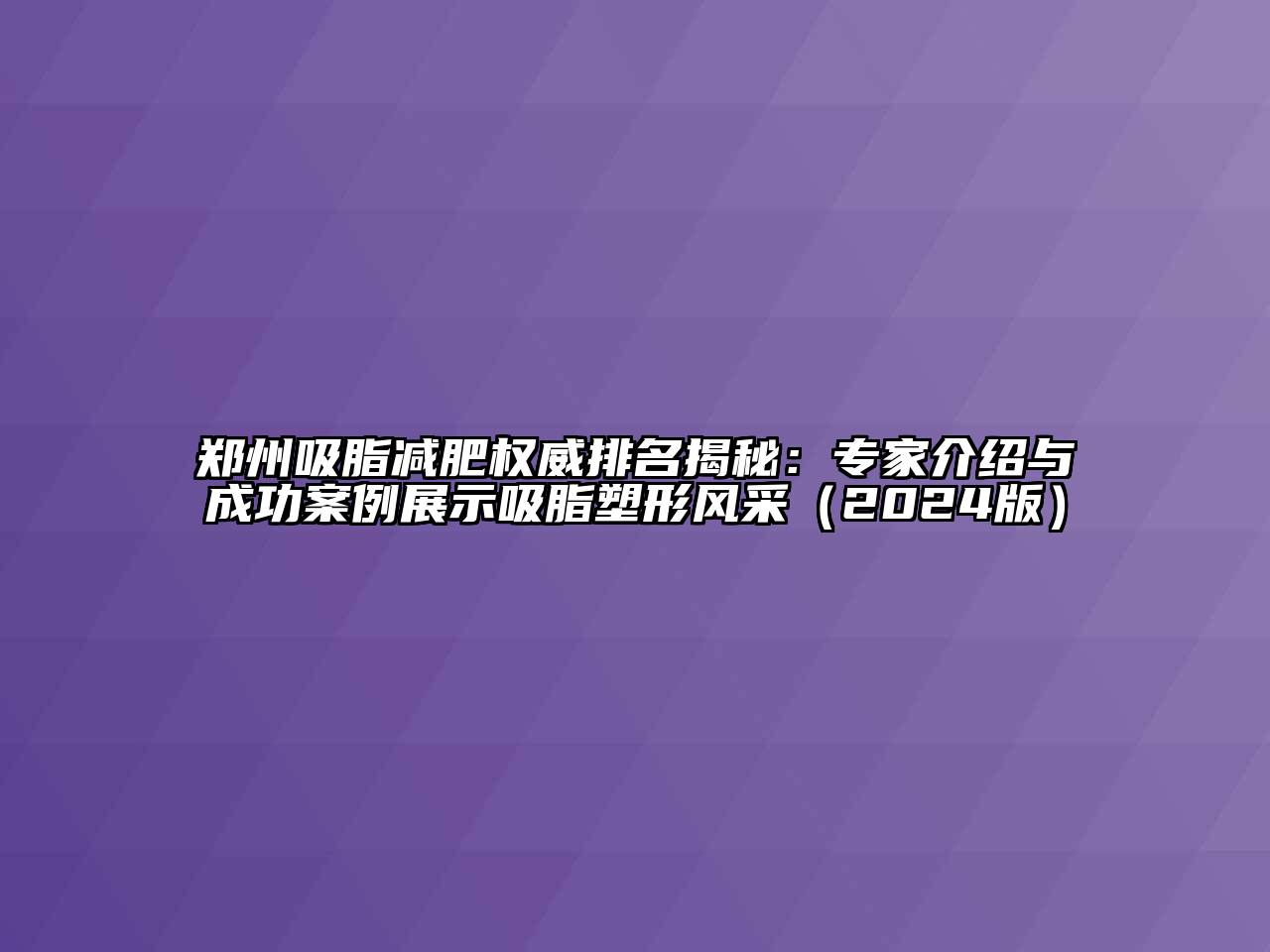 郑州吸脂减肥权威排名揭秘：专家介绍与成功案例展示吸脂塑形风采（2024版）