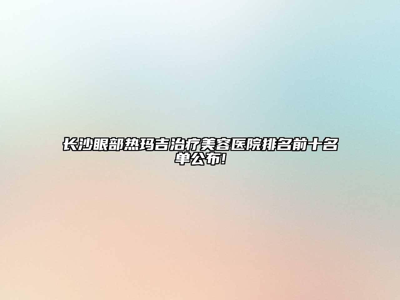 长沙眼部热玛吉治疗江南app官方下载苹果版
医院排名前十名单公布!