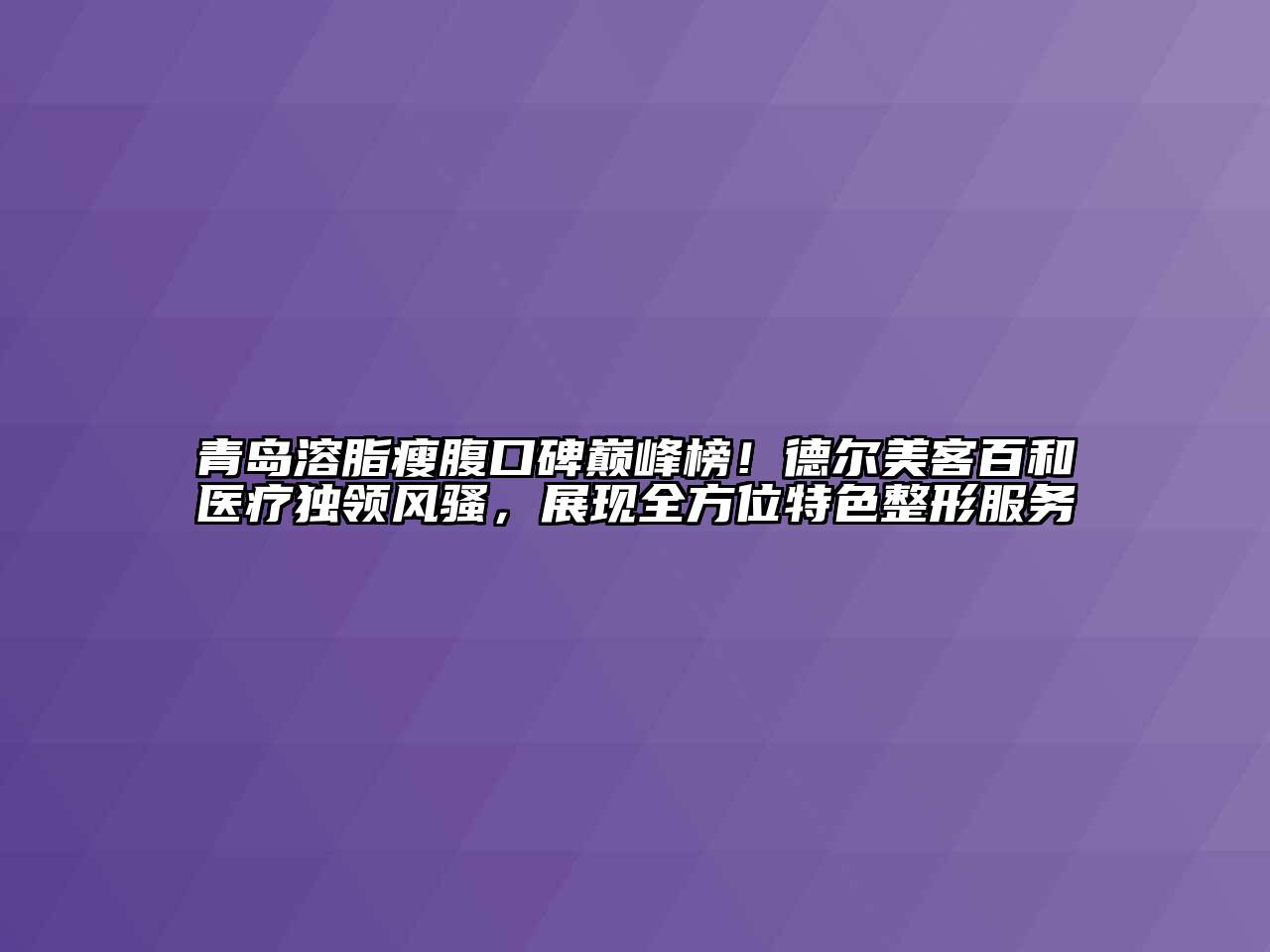 青岛溶脂瘦腹口碑巅峰榜！德尔美客百和医疗独领风骚，展现全方位特色整形服务