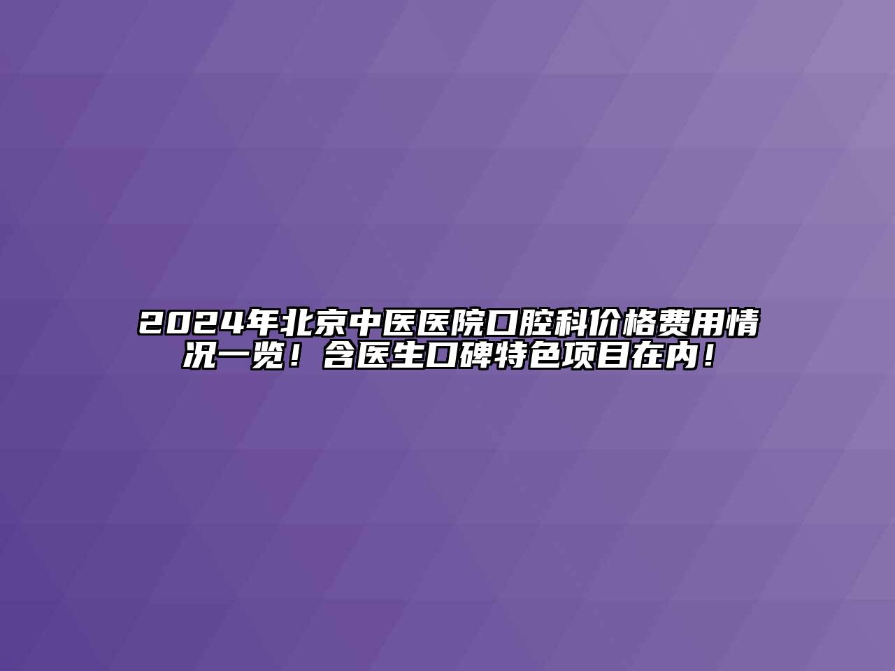 2024年北京中医医院口腔科价格费用情况一览！含医生口碑特色项目在内！