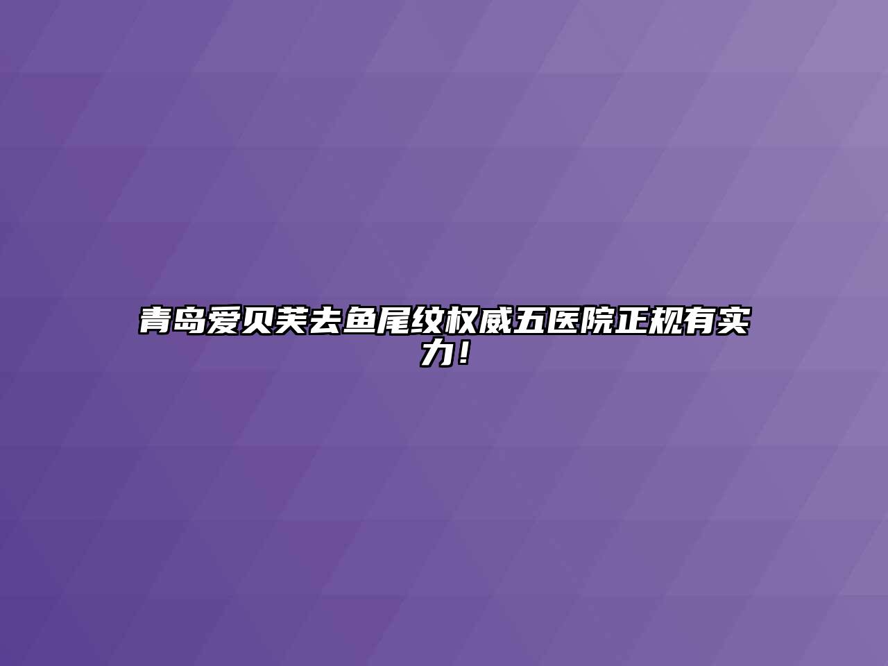 青岛爱贝芙去鱼尾纹权威五医院正规有实力！