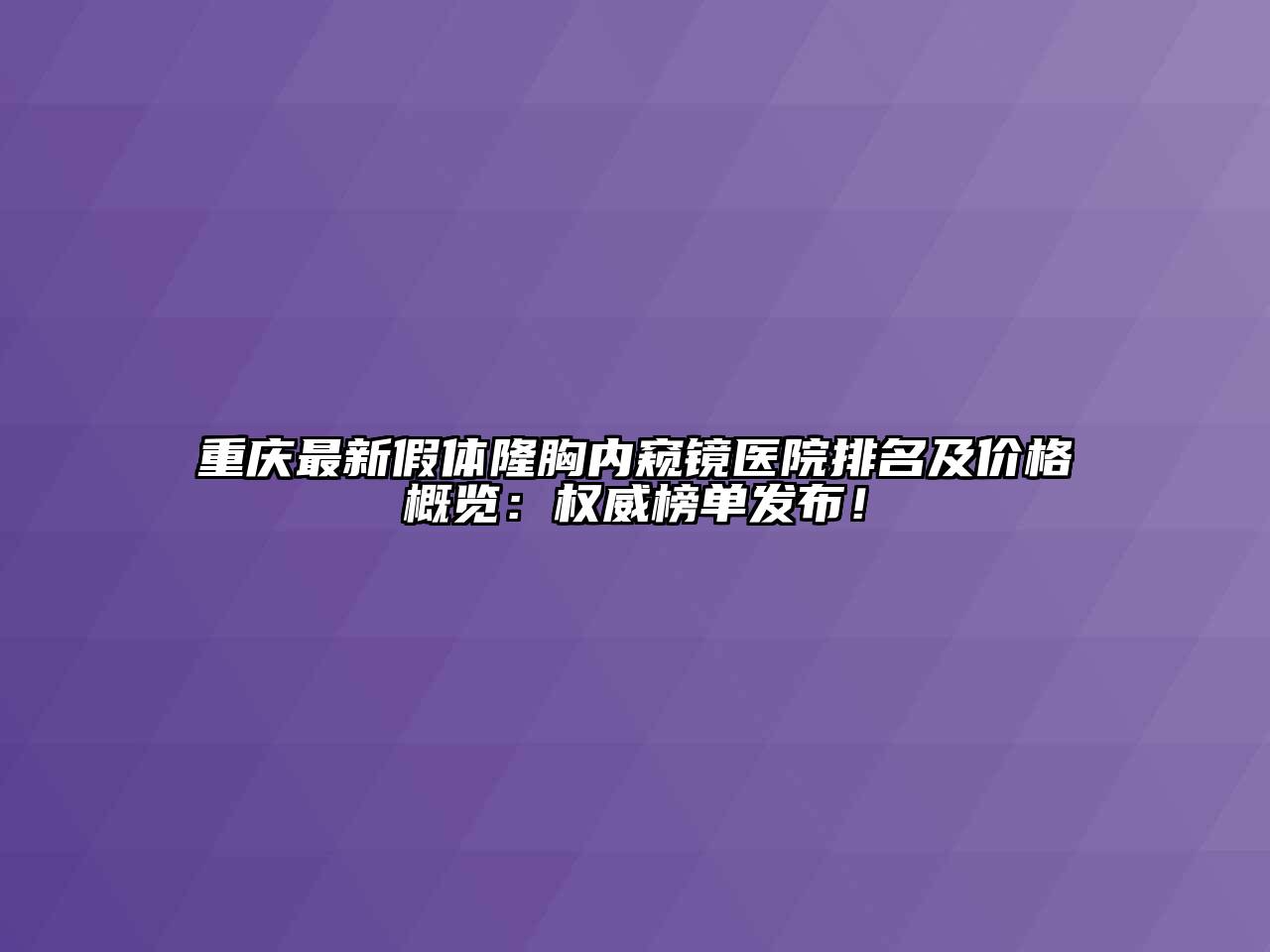 重庆最新假体隆胸内窥镜医院排名及价格概览：权威榜单发布！