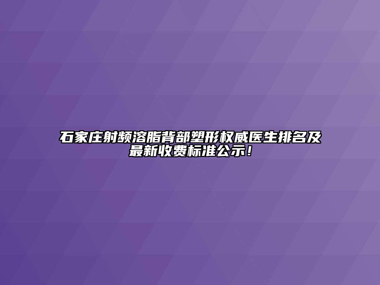 石家庄射频溶脂背部塑形权威医生排名及最新收费标准公示！