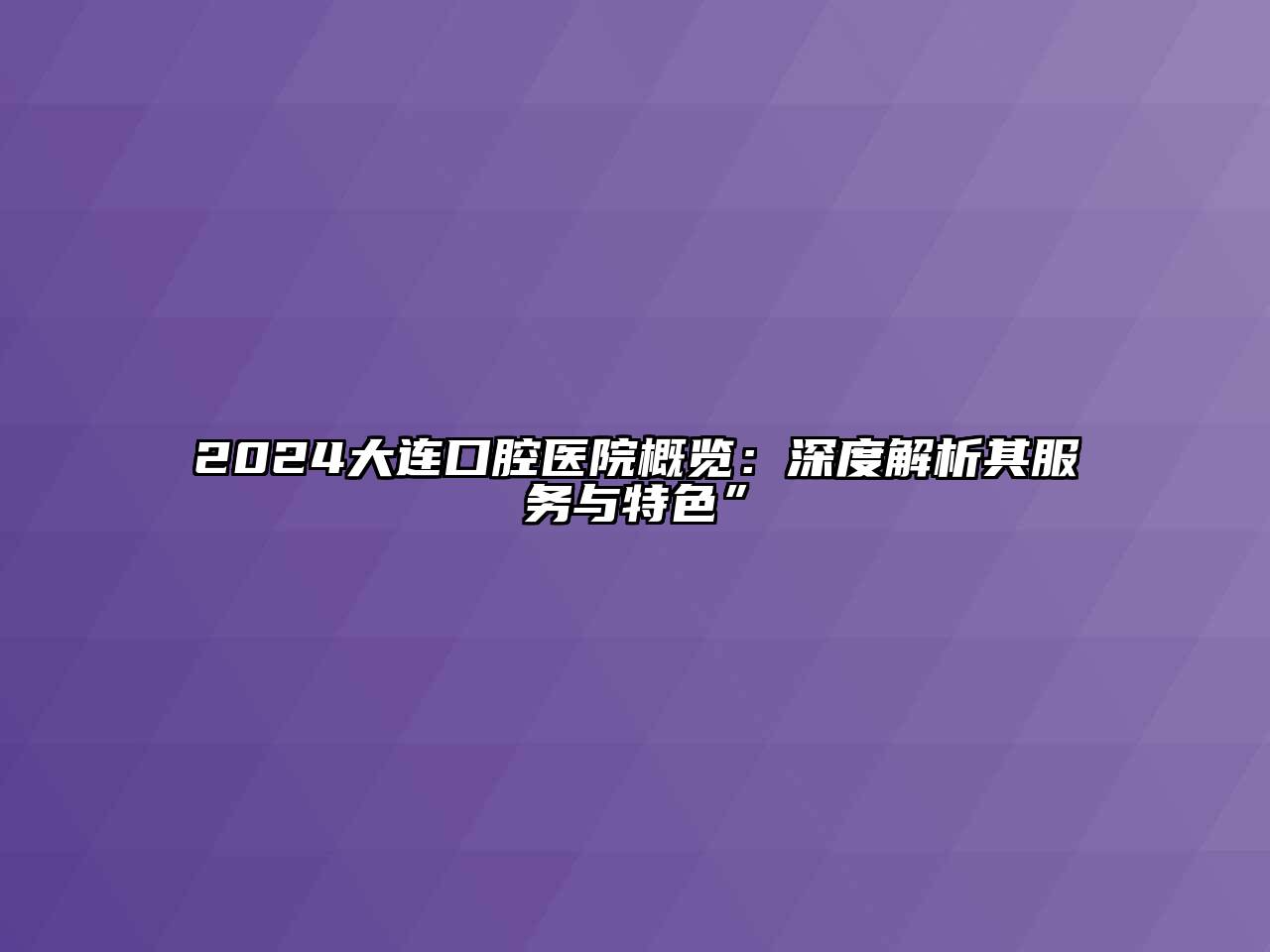 2024大连口腔医院概览：深度解析其服务与特色”