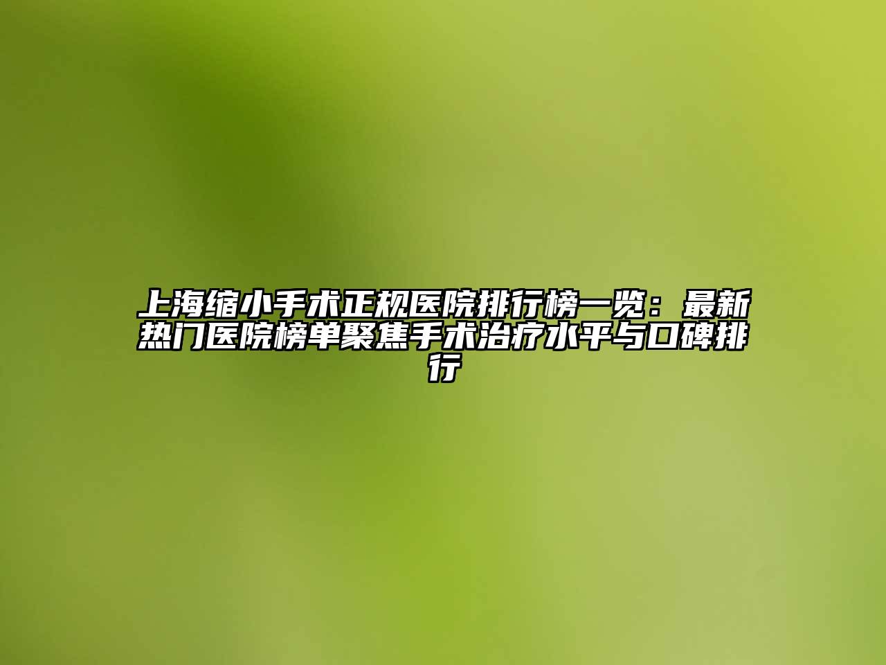 上海缩小手术正规医院排行榜一览：最新热门医院榜单聚焦手术治疗水平与口碑排行