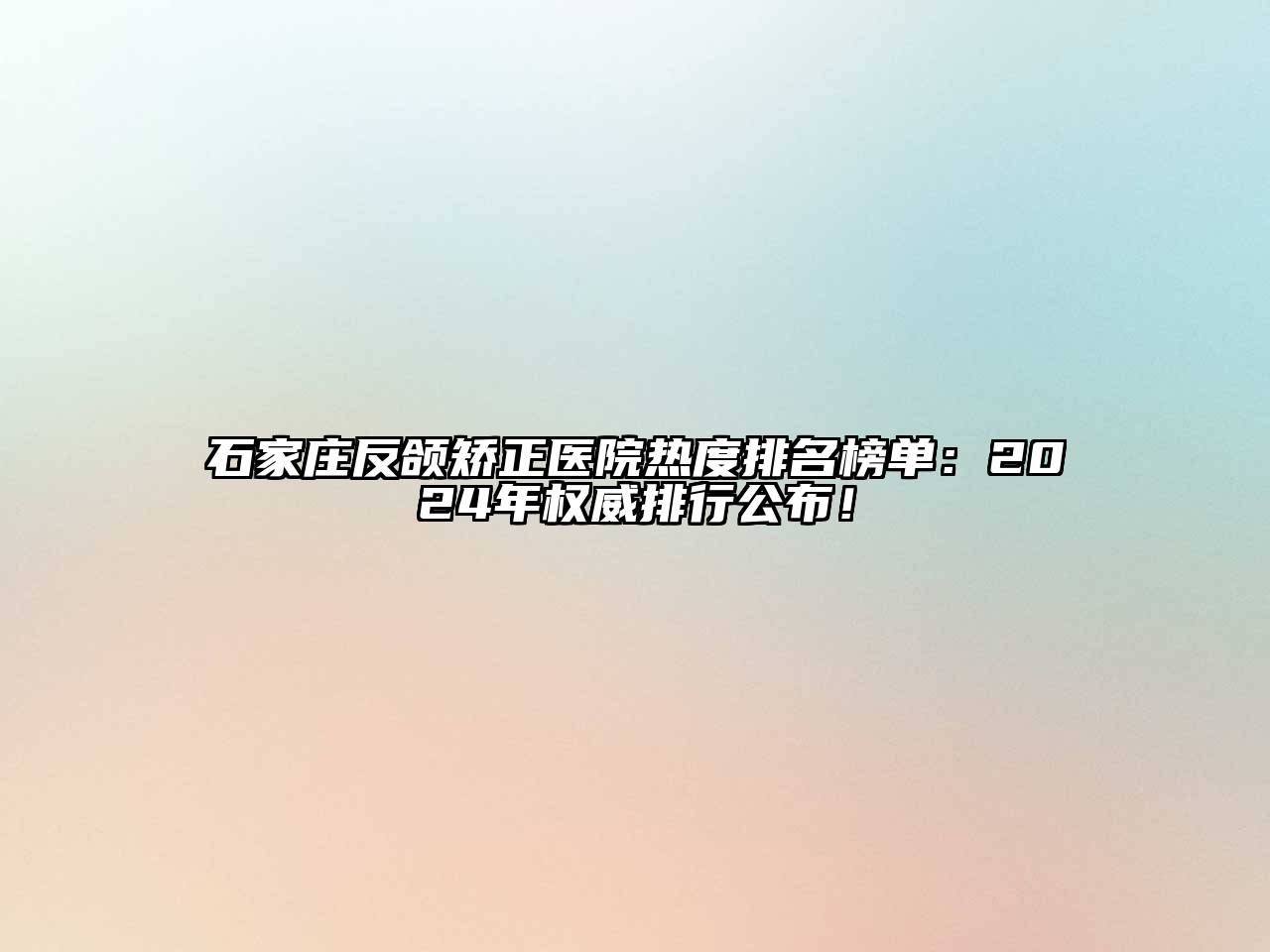 石家庄反颌矫正医院热度排名榜单：2024年权威排行公布！