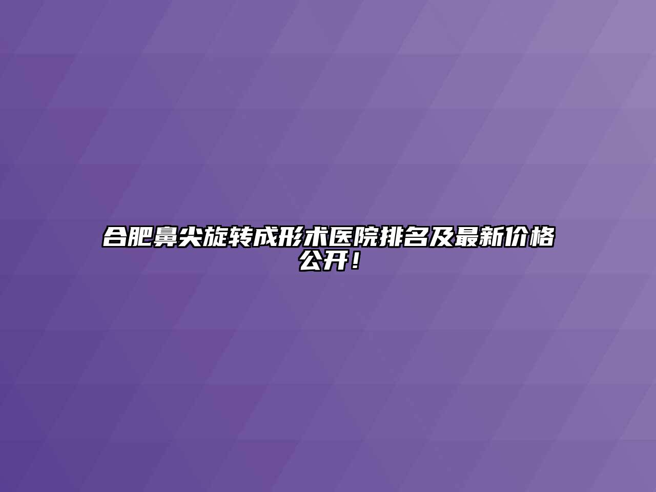 合肥鼻尖旋转成形术医院排名及最新价格公开！