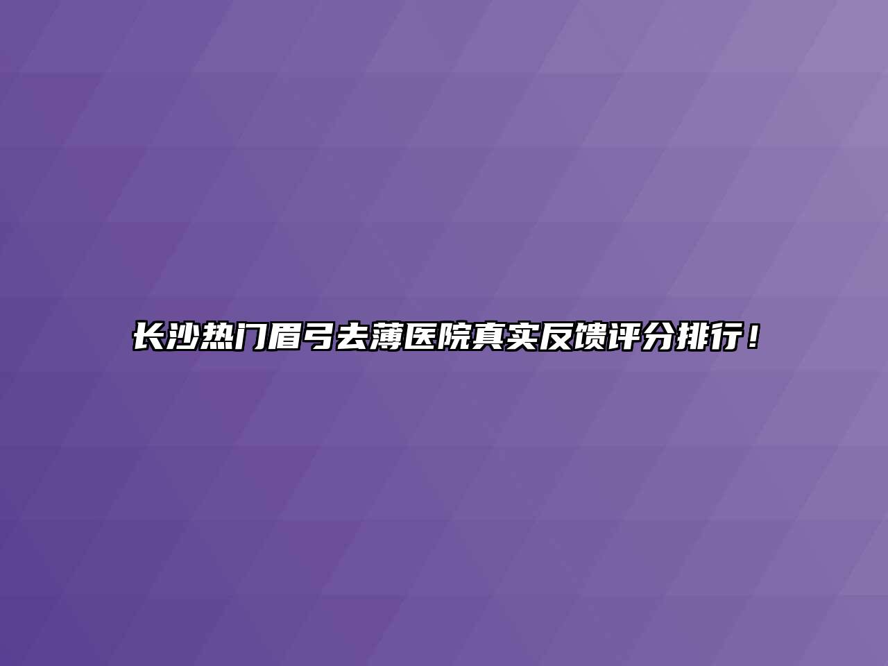 长沙热门眉弓去薄医院真实反馈评分排行！