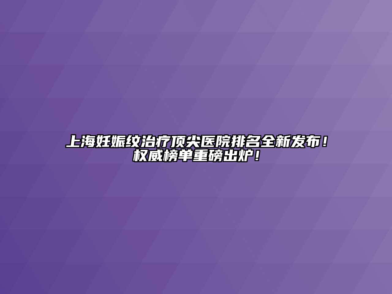 上海妊娠纹治疗顶尖医院排名全新发布！权威榜单重磅出炉！