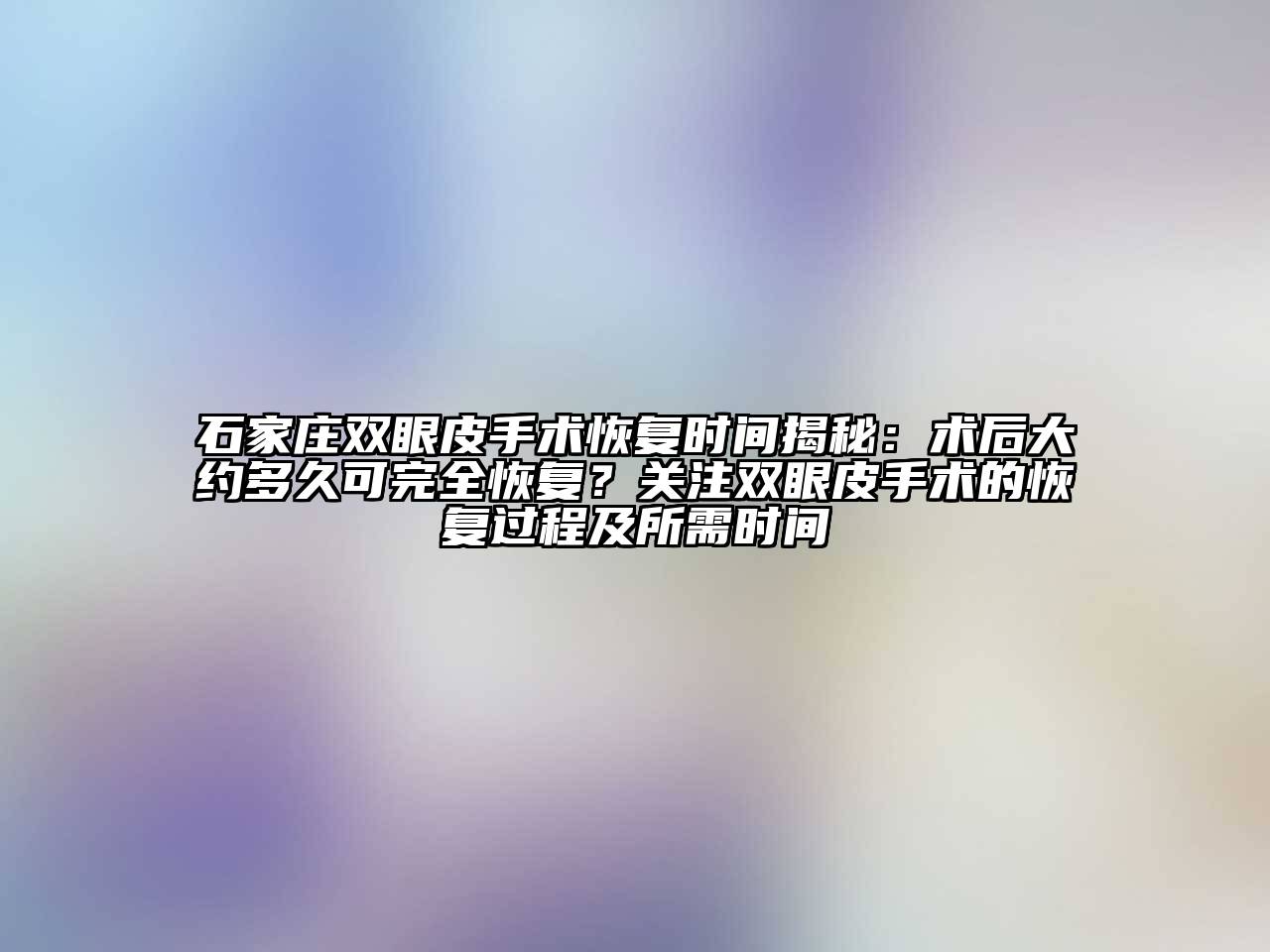 石家庄双眼皮手术恢复时间揭秘：术后大约多久可完全恢复？关注双眼皮手术的恢复过程及所需时间