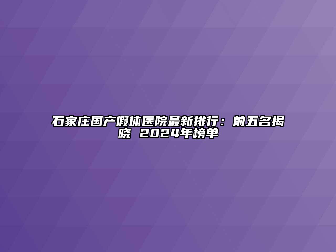 石家庄国产假体医院最新排行：前五名揭晓 2024年榜单