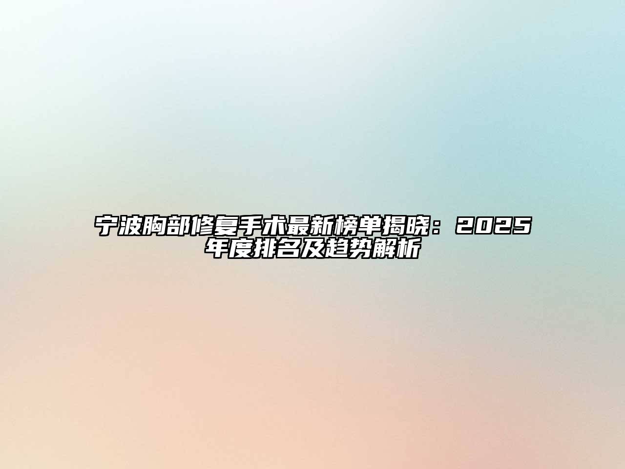 宁波胸部修复手术最新榜单揭晓：2025年度排名及趋势解析