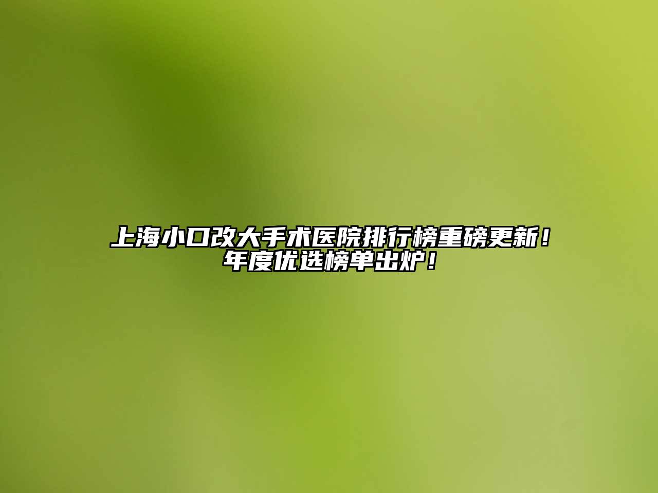 上海小口改大手术医院排行榜重磅更新！年度优选榜单出炉！