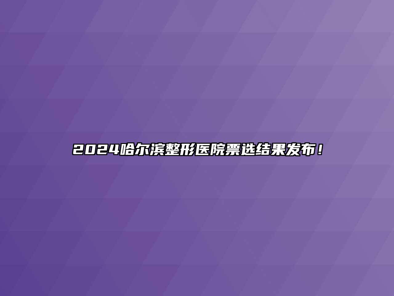 2024哈尔滨整形医院票选结果发布！