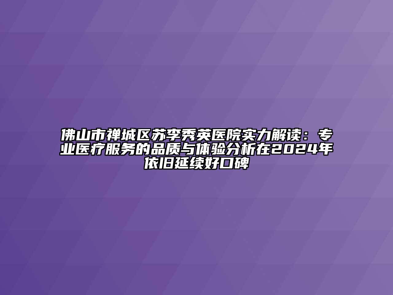 佛山市禅城区苏李秀英医院实力解读：专业医疗服务的品质与体验分析在2024年依旧延续好口碑