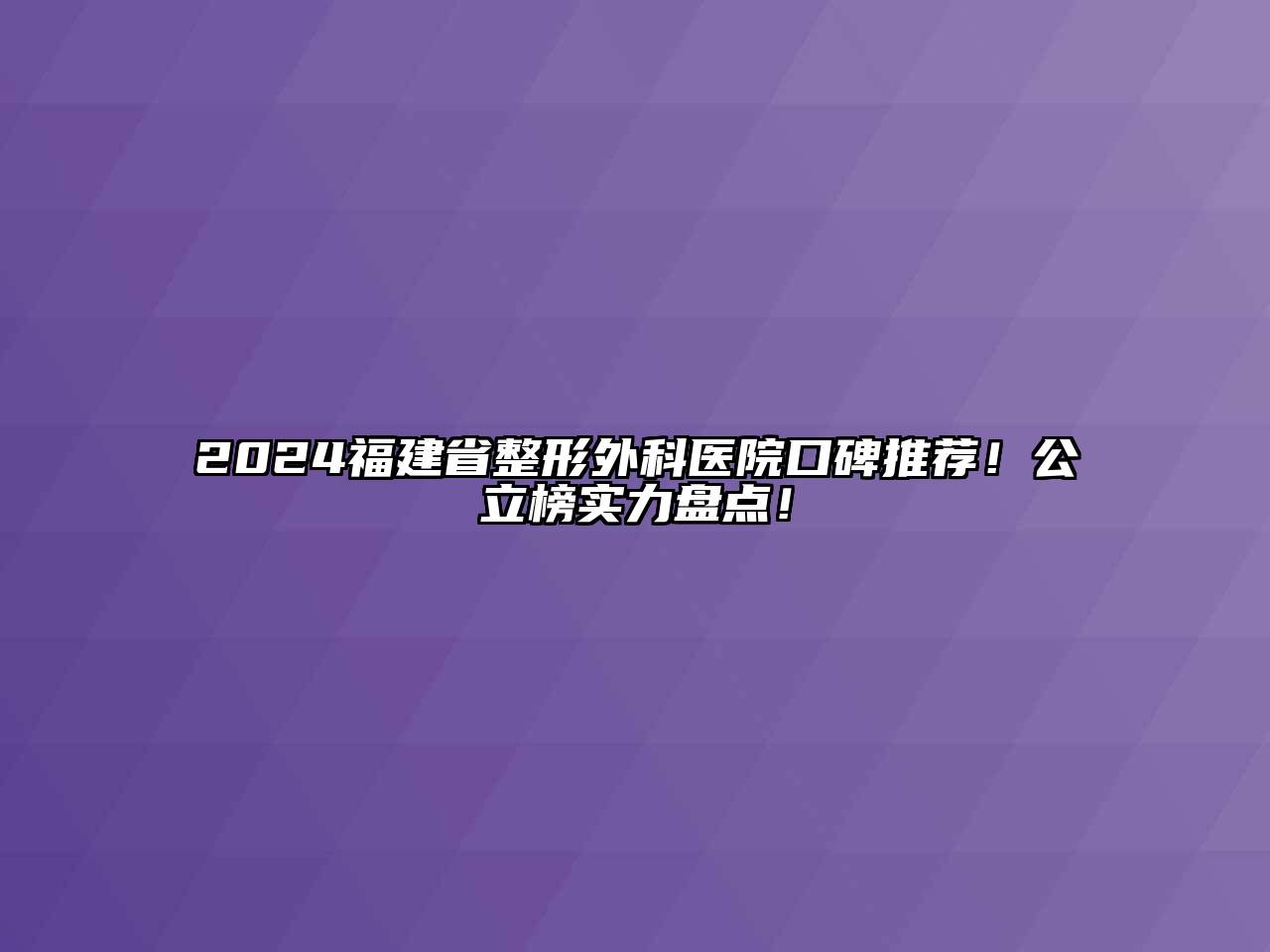 2024福建省整形外科医院口碑推荐！公立榜实力盘点！