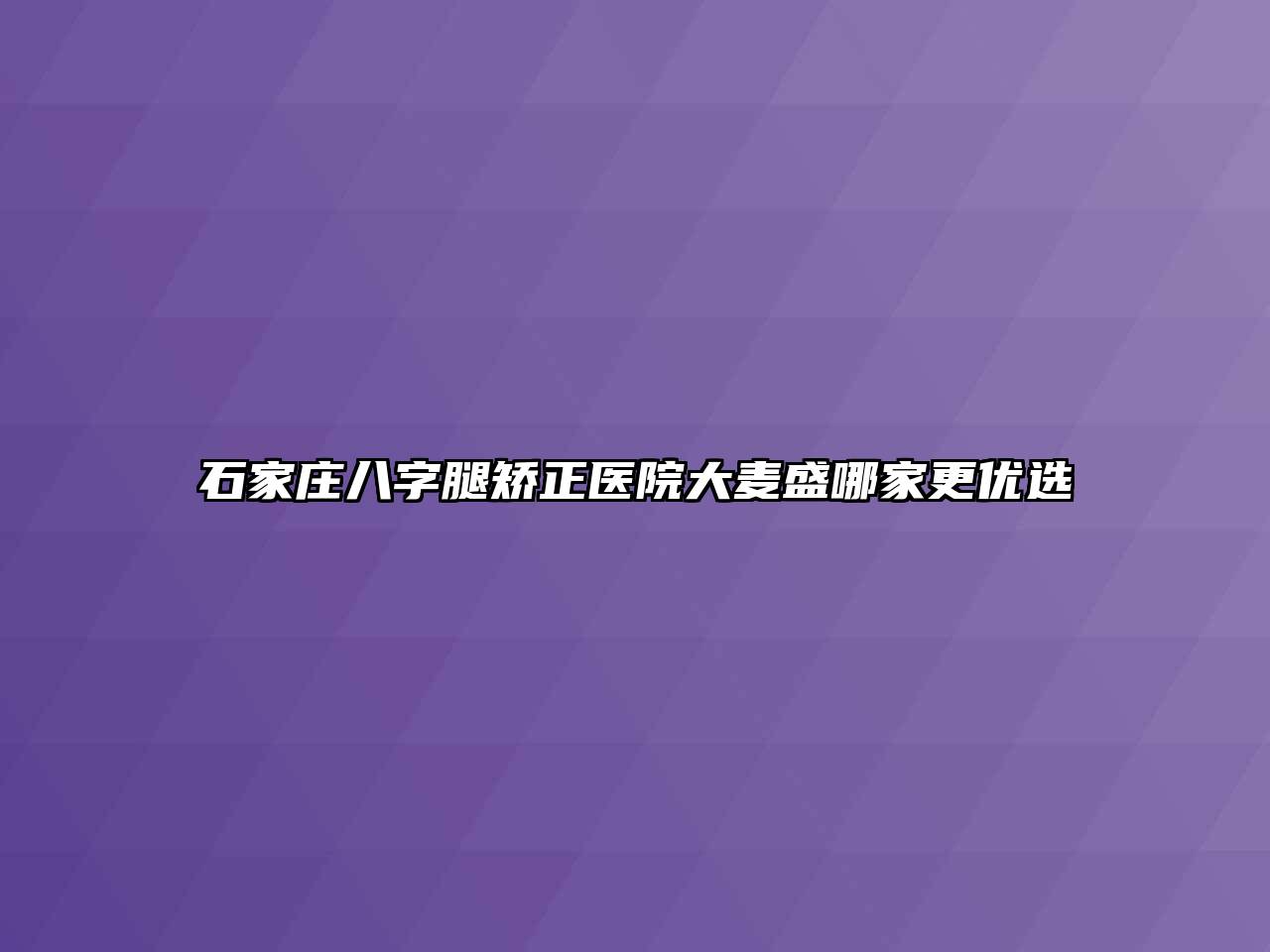 石家庄八字腿矫正医院大麦盛哪家更优选