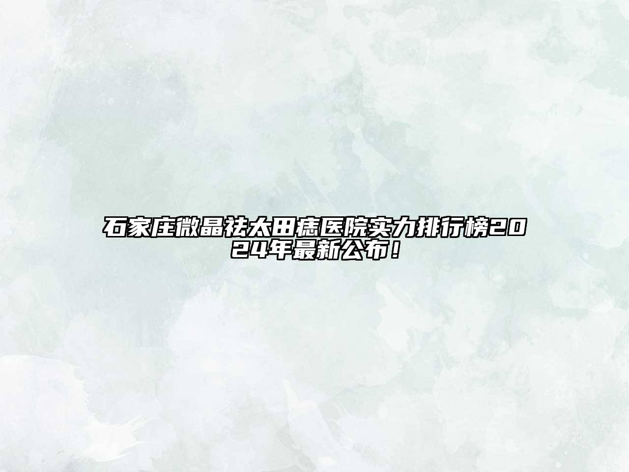 石家庄微晶祛太田痣医院实力排行榜2024年最新公布！