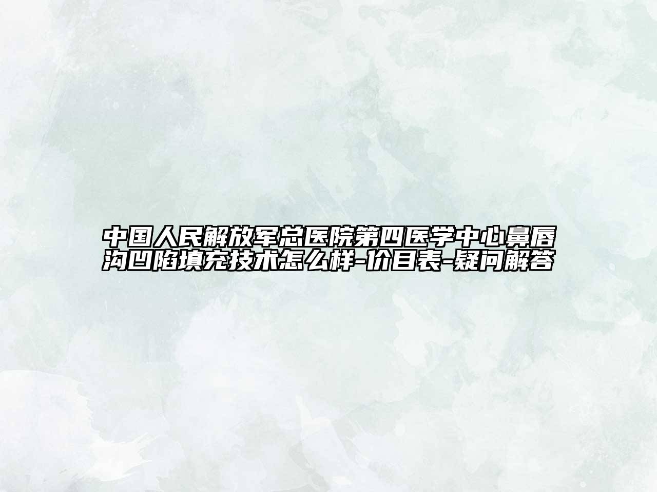 中国人民解放军总医院第四医学中心鼻唇沟凹陷填充技术怎么样-价目表-疑问解答