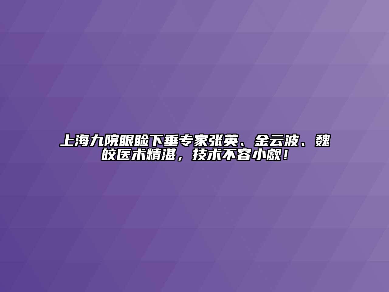 上海九院眼睑下垂专家张英、金云波、魏皎医术精湛，技术不容小觑！