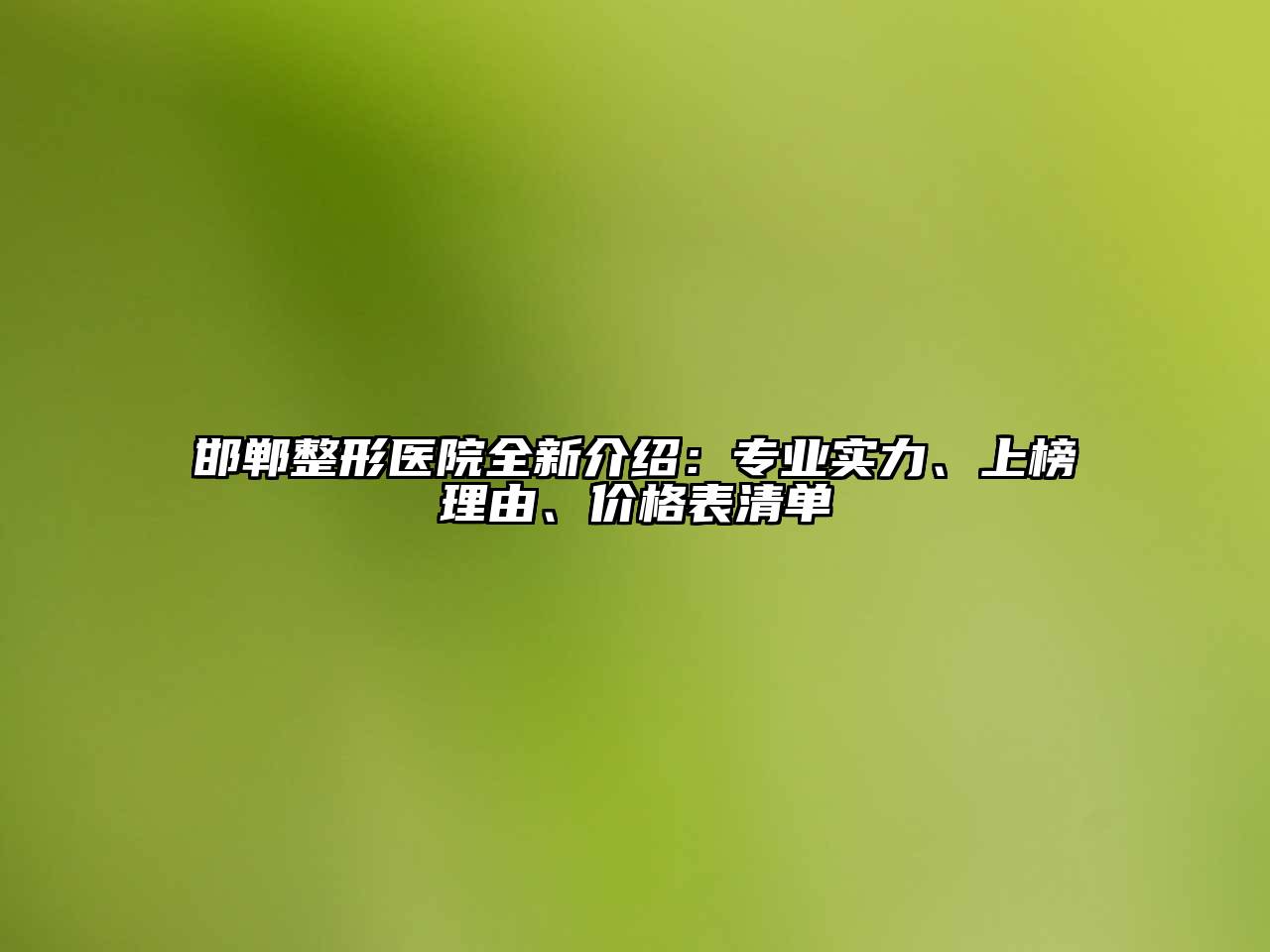 邯郸整形医院全新介绍：专业实力、上榜理由、价格表清单